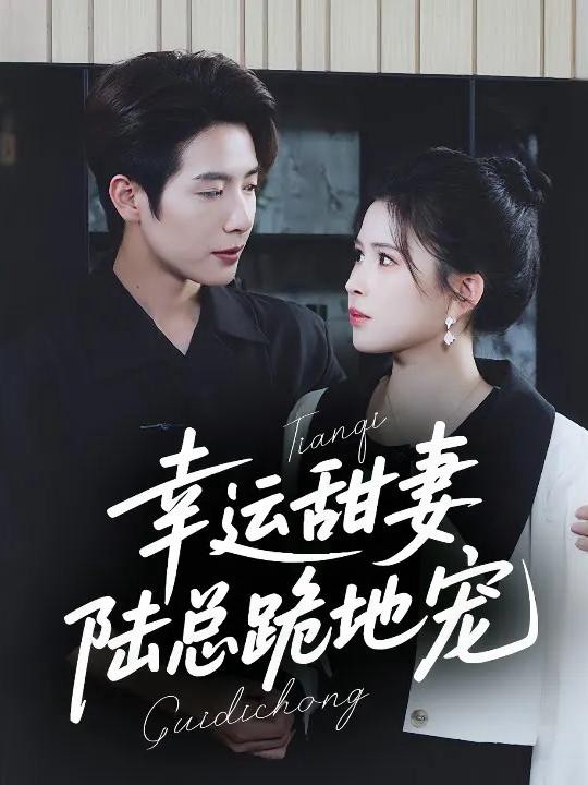 Vợ Ngọt Ngào May Mắn: Tổng Tài Lục Quỳ Gối Cưng Chiều - 幸运甜妻，陆总跪地宠 (2025)